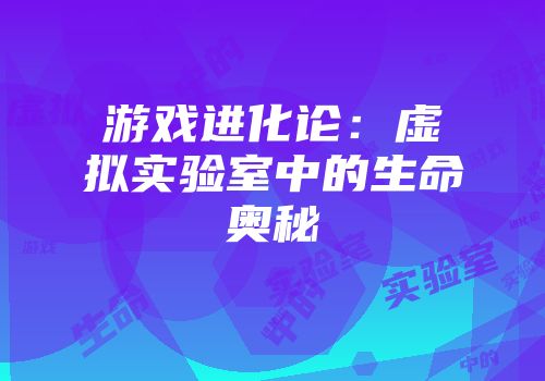 游戏进化论：虚拟实验室中的生命奥秘