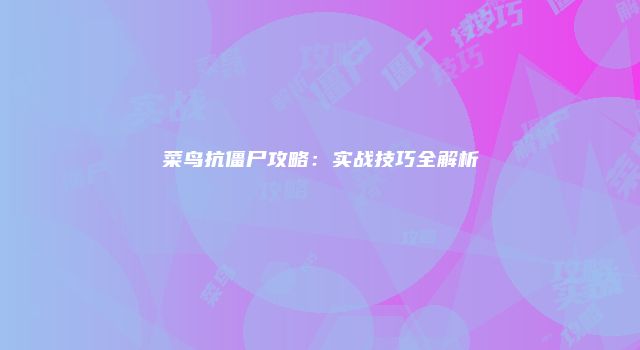 菜鸟抗僵尸攻略：实战技巧全解析