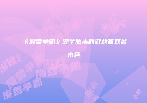 《魔兽争霸》哪个版本的游戏音效最出色