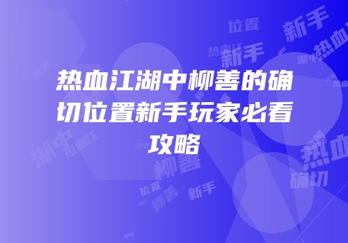 热血江湖中柳善的确切位置新手玩家必看攻略