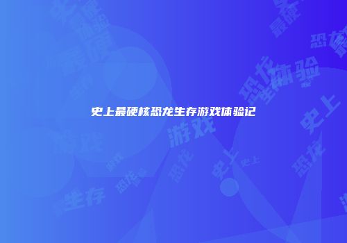 史上最硬核恐龙生存游戏体验记