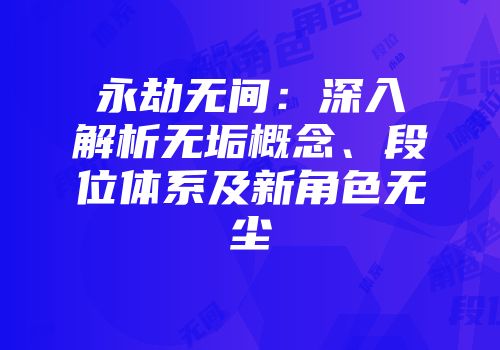 永劫无间：深入解析无垢概念、段位体系及新角色无尘