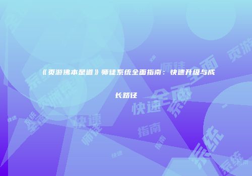 《页游佛本是道》师徒系统全面指南：快速升级与成长路径