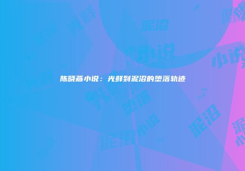 陈晓燕小说：光鲜到泥沼的堕落轨迹