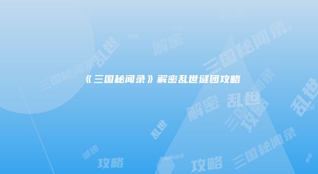 《三国秘闻录》解密乱世谜团攻略