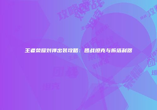 王者荣耀刘禅出装攻略：团战坦克与拆塔利器