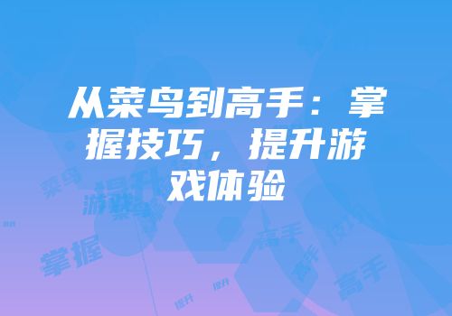 从菜鸟到高手：掌握技巧，提升游戏体验