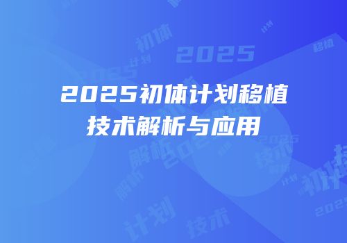 2025初体计划移植技术解析与应用