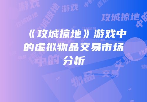 《攻城掠地》游戏中的虚拟物品交易市场分析
