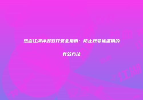 热血江湖神器双开安全指南：防止账号被盗用的有效方法