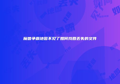魔兽争霸地图不见了如何找回丢失的文件
