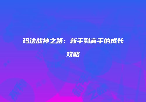 玛法战神之路：新手到高手的成长攻略