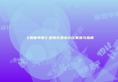 《魔兽争霸》亚服头像设计比赛参与指南