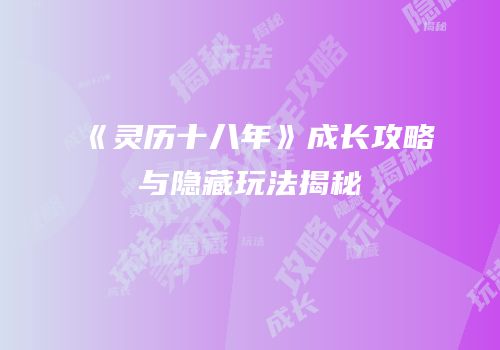 《灵历十八年》成长攻略与隐藏玩法揭秘