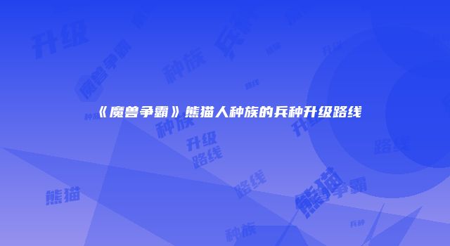 《魔兽争霸》熊猫人种族的兵种升级路线