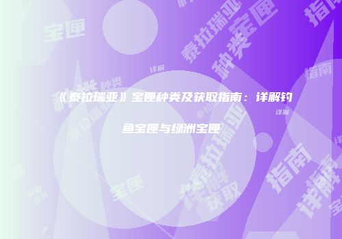 《泰拉瑞亚》宝匣种类及获取指南：详解钓鱼宝匣与绿洲宝匣