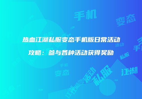 热血江湖私服变态手机版日常活动攻略：参与各种活动获得奖励