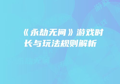 《永劫无间》游戏时长与玩法规则解析