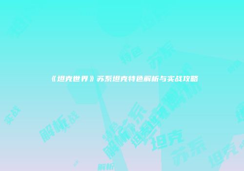 《坦克世界》苏系坦克特色解析与实战攻略