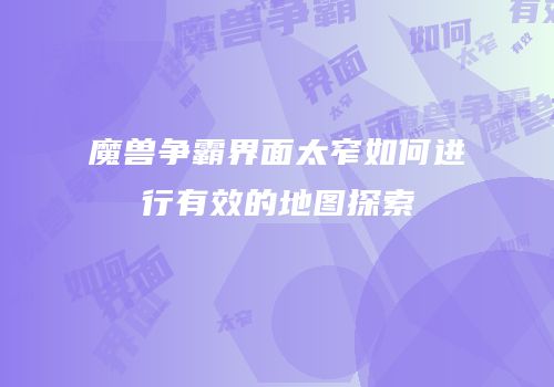 魔兽争霸界面太窄如何进行有效的地图探索