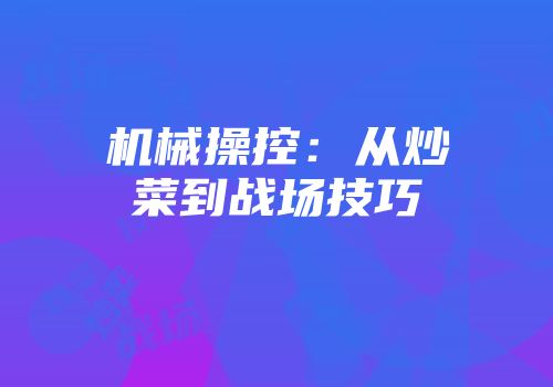 机械操控：从炒菜到战场技巧