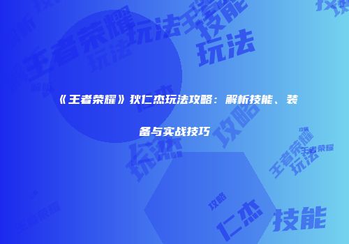 《王者荣耀》狄仁杰玩法攻略：解析技能、装备与实战技巧
