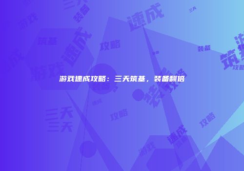 游戏速成攻略：三天筑基，装备翻倍