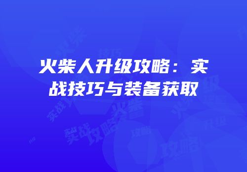 火柴人升级攻略：实战技巧与装备获取