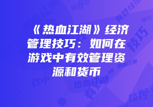 《热血江湖》经济管理技巧：如何在游戏中有效管理资源和货币