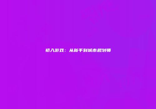 初入游戏：从新手到城市规划师