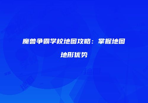魔兽争霸学校地图攻略：掌握地图地形优势