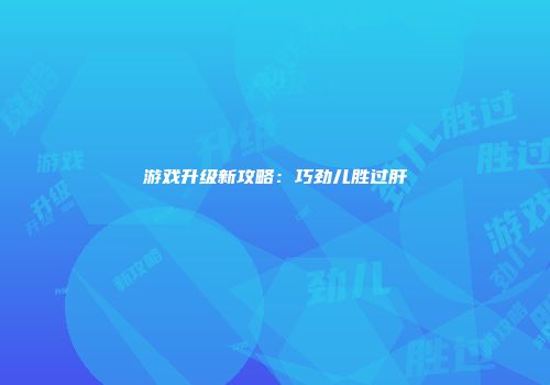 游戏升级新攻略：巧劲儿胜过肝