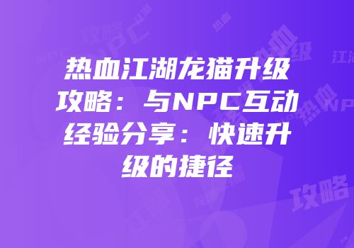 热血江湖龙猫升级攻略:与NPC互动经验分享:快速升级的捷径