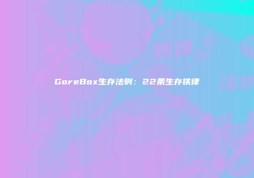 GoreBox生存法则：22条生存铁律