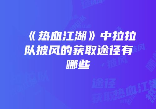 《热血江湖》中拉拉队披风的获取途径有哪些