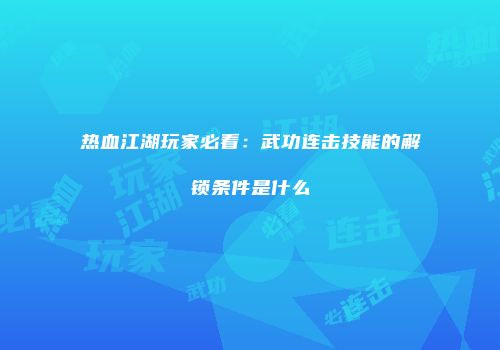 热血江湖玩家必看：武功连击技能的解锁条件是什么