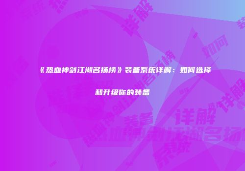 《热血神剑江湖名扬榜》装备系统详解:如何选择和升级你的装备