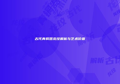 古代青铜器龙纹解析与艺术价值