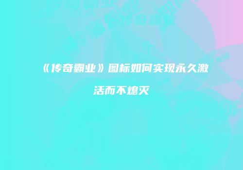 《传奇霸业》图标如何实现永久激活而不熄灭