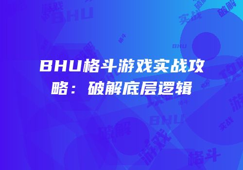 BHU格斗游戏实战攻略：破解底层逻辑