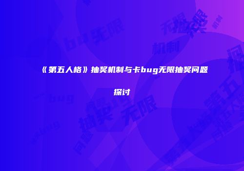 《第五人格》抽奖机制与卡bug无限抽奖问题探讨