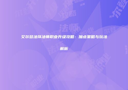 艾尔登法环法师职业升级攻略：加点策略与玩法解析