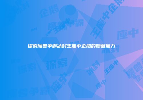 探索魔兽争霸冰封王座中企鹅的隐藏能力