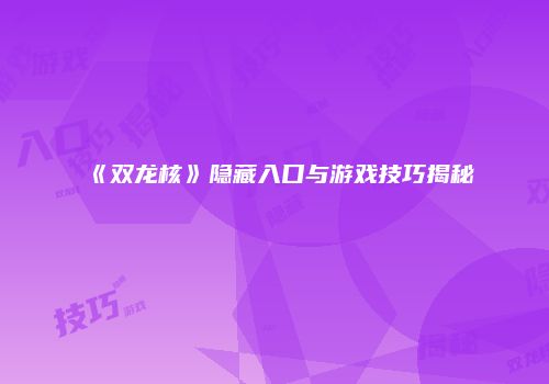 《双龙核》隐藏入口与游戏技巧揭秘