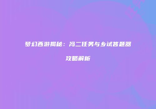 梦幻西游揭秘：冯二任务与乡试答题器攻略解析