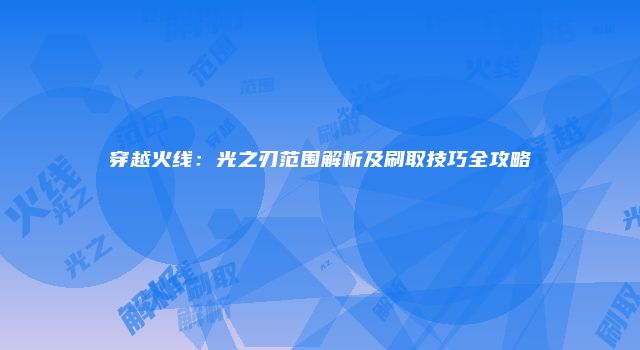 穿越火线：光之刃范围解析及刷取技巧全攻略
