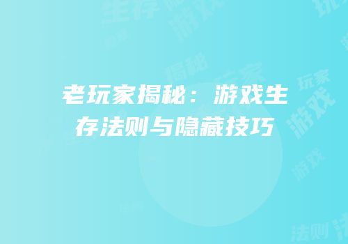 老玩家揭秘：游戏生存法则与隐藏技巧