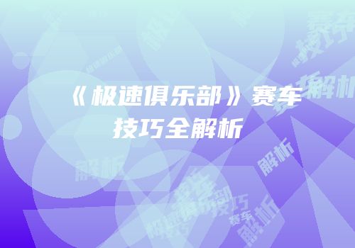 《极速俱乐部》赛车技巧全解析