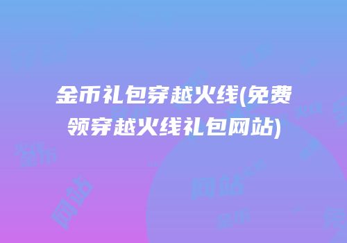 金币礼包穿越火线(免费领穿越火线礼包网站)