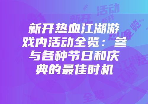 新开热血江湖游戏内活动全览：参与各种节日和庆典的最佳时机